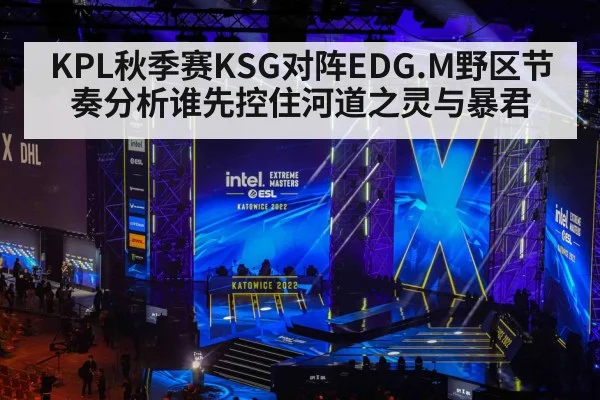 KPL秋季赛KSG对阵EDG.M野区节奏分析谁先控住河道之灵与暴君 | kaiyun