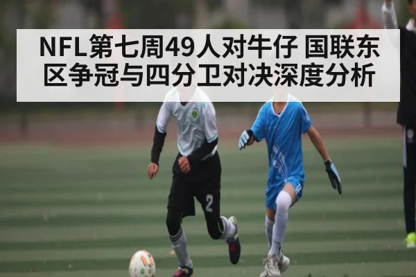 NFL第七周49人对牛仔 国联东区争冠与四分卫对决深度分析 | kaiyun